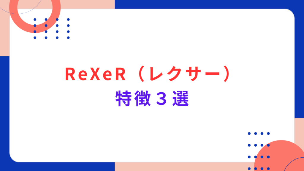 ReXeR（レクサー）の特徴３選